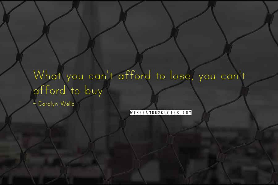 Carolyn Wells Quotes: What you can't afford to lose, you can't afford to buy