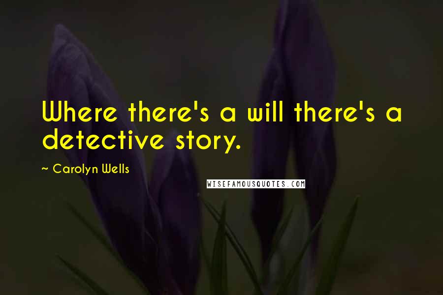 Carolyn Wells Quotes: Where there's a will there's a detective story.