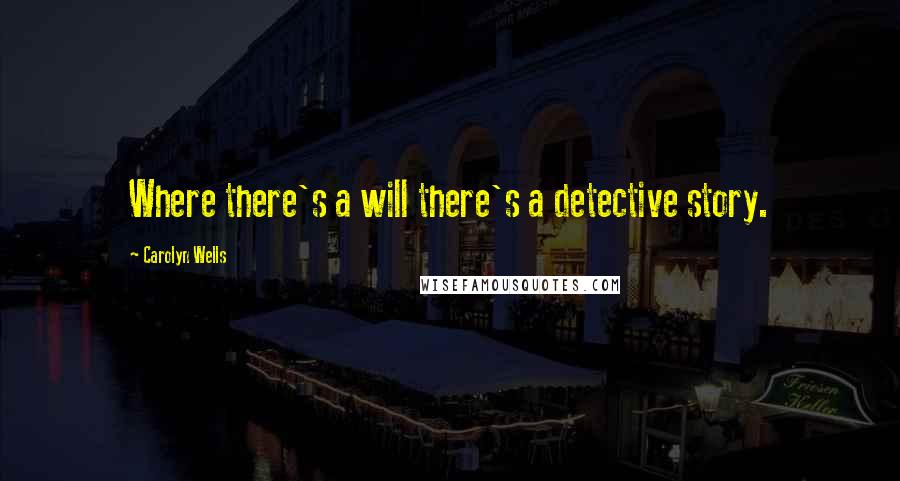 Carolyn Wells Quotes: Where there's a will there's a detective story.