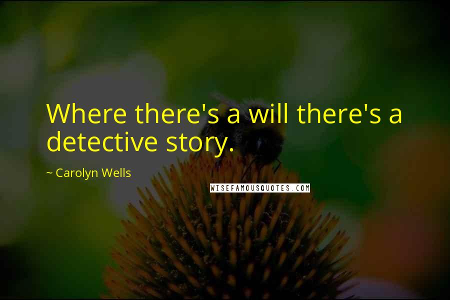 Carolyn Wells Quotes: Where there's a will there's a detective story.
