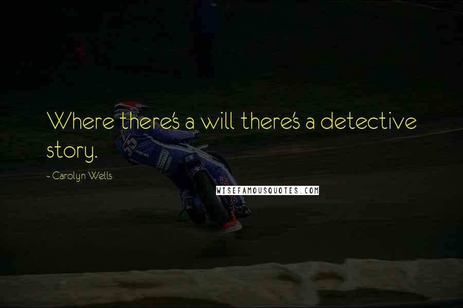 Carolyn Wells Quotes: Where there's a will there's a detective story.