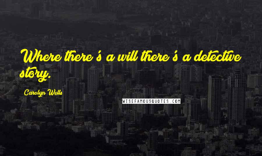 Carolyn Wells Quotes: Where there's a will there's a detective story.