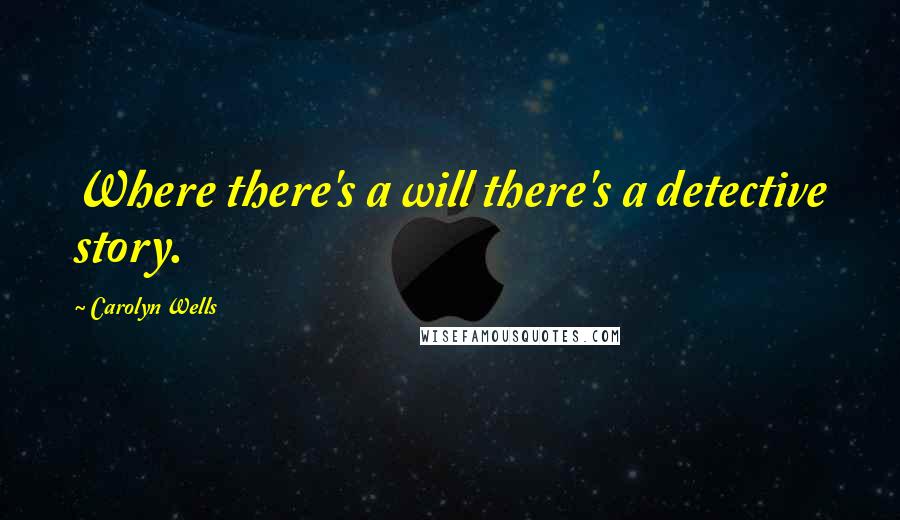 Carolyn Wells Quotes: Where there's a will there's a detective story.