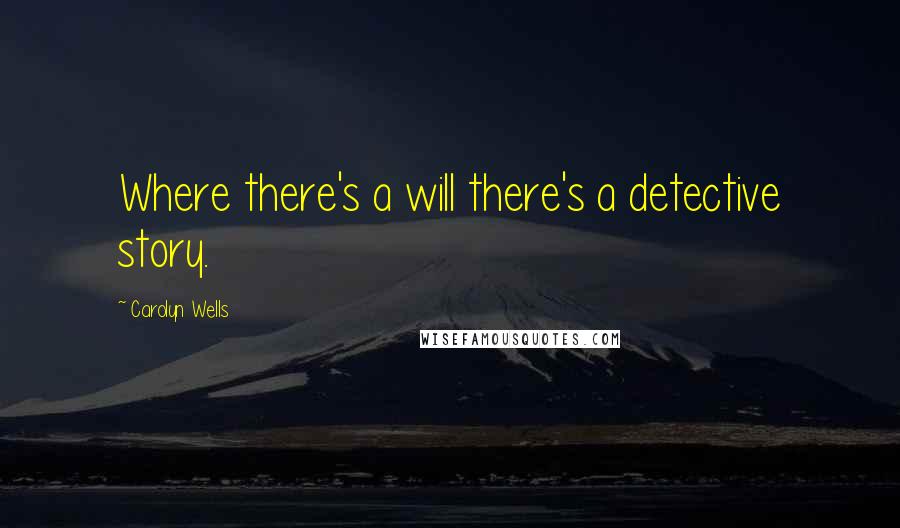 Carolyn Wells Quotes: Where there's a will there's a detective story.