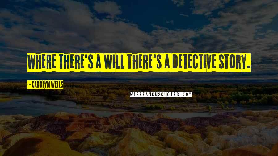 Carolyn Wells Quotes: Where there's a will there's a detective story.