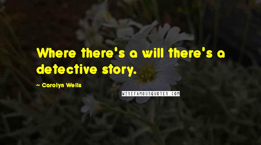 Carolyn Wells Quotes: Where there's a will there's a detective story.