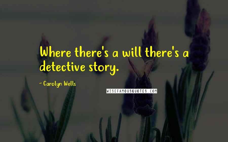 Carolyn Wells Quotes: Where there's a will there's a detective story.