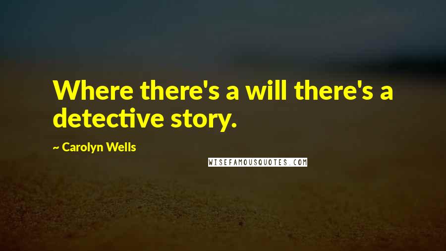 Carolyn Wells Quotes: Where there's a will there's a detective story.