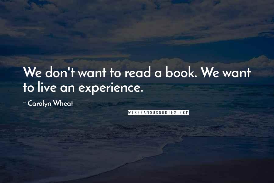 Carolyn Wheat Quotes: We don't want to read a book. We want to live an experience.