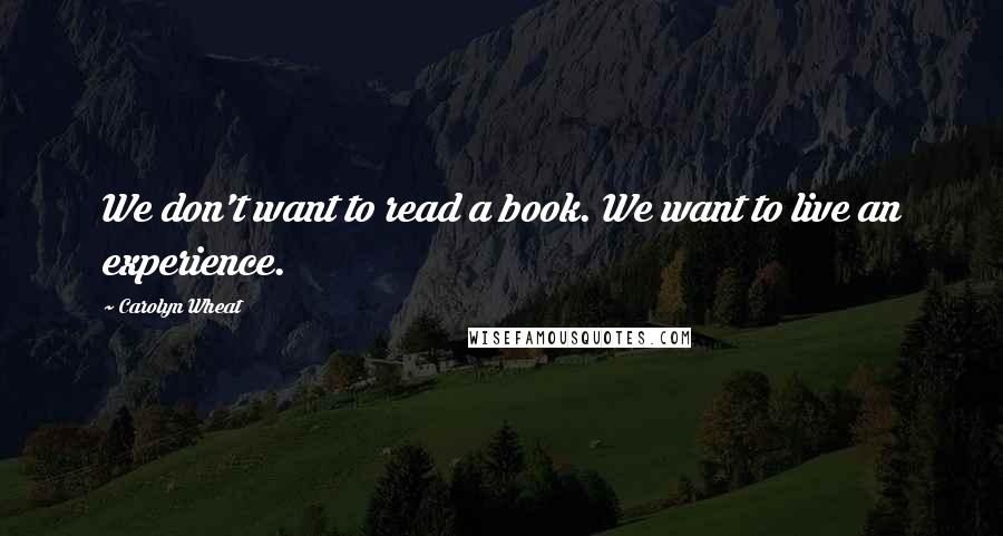 Carolyn Wheat Quotes: We don't want to read a book. We want to live an experience.