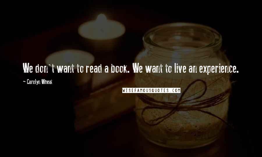 Carolyn Wheat Quotes: We don't want to read a book. We want to live an experience.