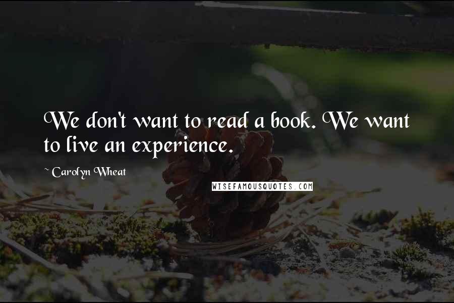 Carolyn Wheat Quotes: We don't want to read a book. We want to live an experience.