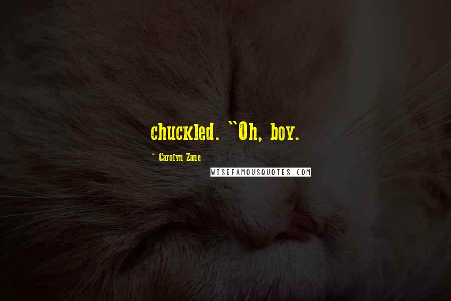 Carolyn Zane Quotes: chuckled. "Oh, boy.