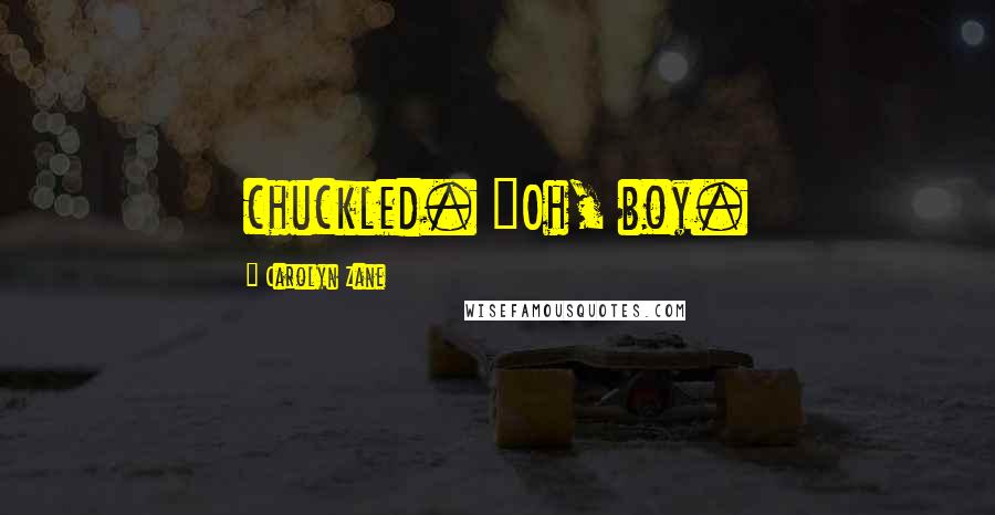Carolyn Zane Quotes: chuckled. "Oh, boy.