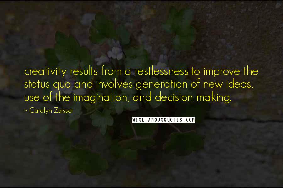 Carolyn Zeisset Quotes: creativity results from a restlessness to improve the status quo and involves generation of new ideas, use of the imagination, and decision making.