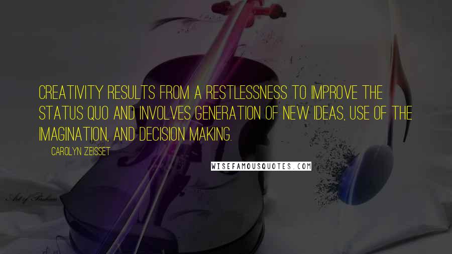 Carolyn Zeisset Quotes: creativity results from a restlessness to improve the status quo and involves generation of new ideas, use of the imagination, and decision making.