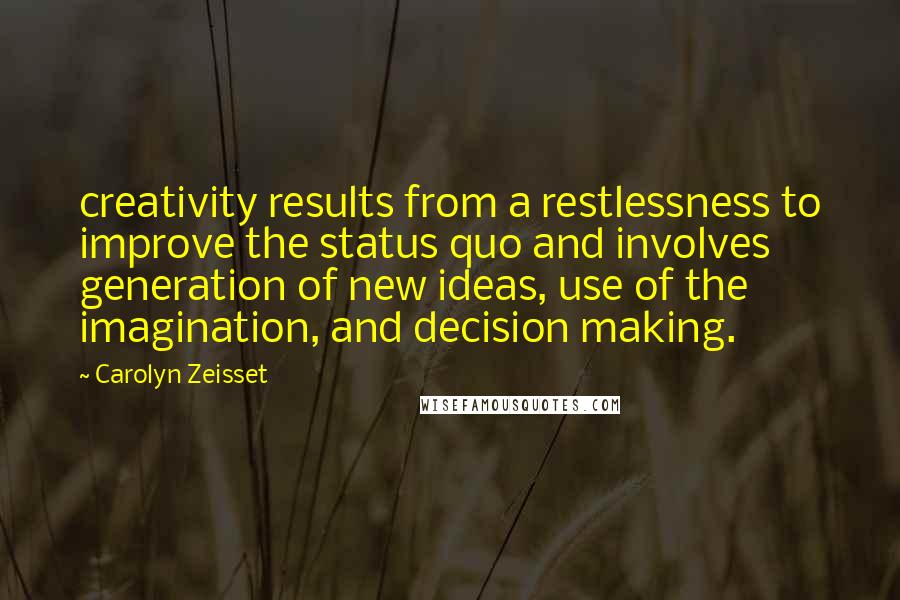 Carolyn Zeisset Quotes: creativity results from a restlessness to improve the status quo and involves generation of new ideas, use of the imagination, and decision making.