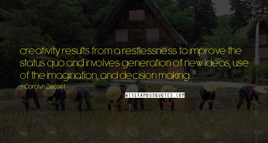 Carolyn Zeisset Quotes: creativity results from a restlessness to improve the status quo and involves generation of new ideas, use of the imagination, and decision making.