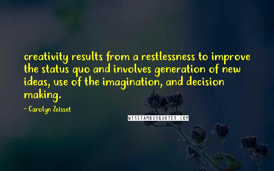 Carolyn Zeisset Quotes: creativity results from a restlessness to improve the status quo and involves generation of new ideas, use of the imagination, and decision making.