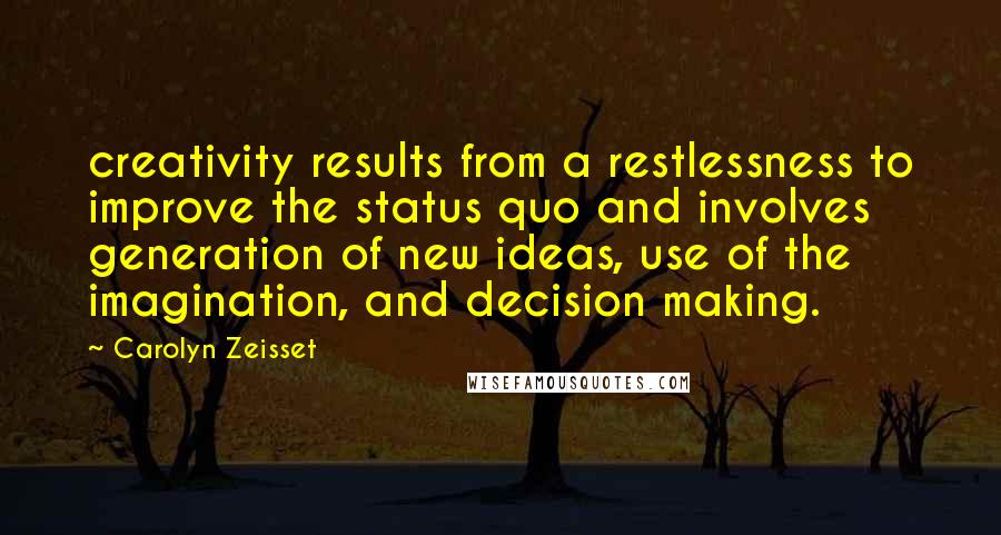 Carolyn Zeisset Quotes: creativity results from a restlessness to improve the status quo and involves generation of new ideas, use of the imagination, and decision making.