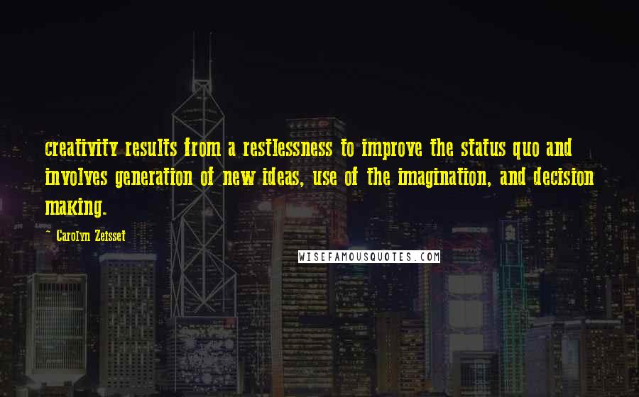 Carolyn Zeisset Quotes: creativity results from a restlessness to improve the status quo and involves generation of new ideas, use of the imagination, and decision making.