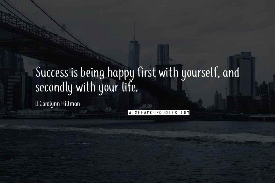 Carolynn Hillman Quotes: Success is being happy first with yourself, and secondly with your life.