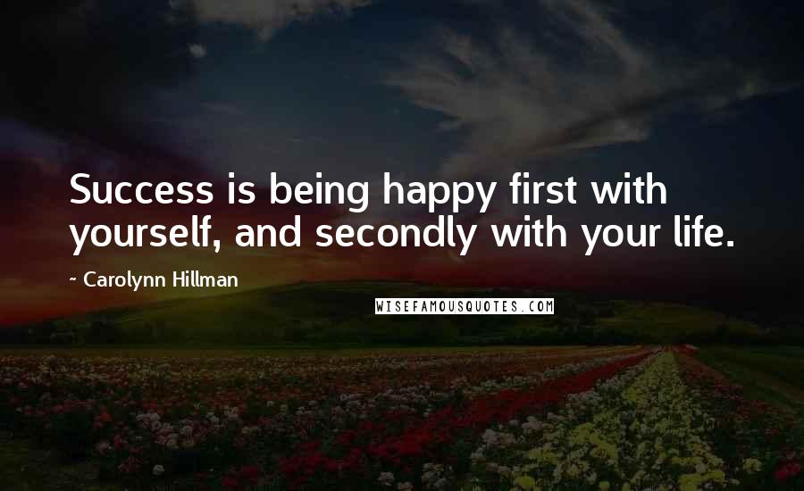 Carolynn Hillman Quotes: Success is being happy first with yourself, and secondly with your life.