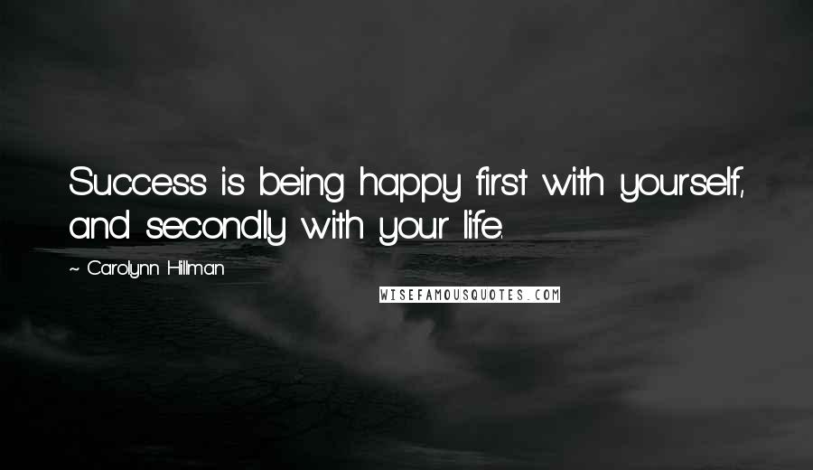 Carolynn Hillman Quotes: Success is being happy first with yourself, and secondly with your life.