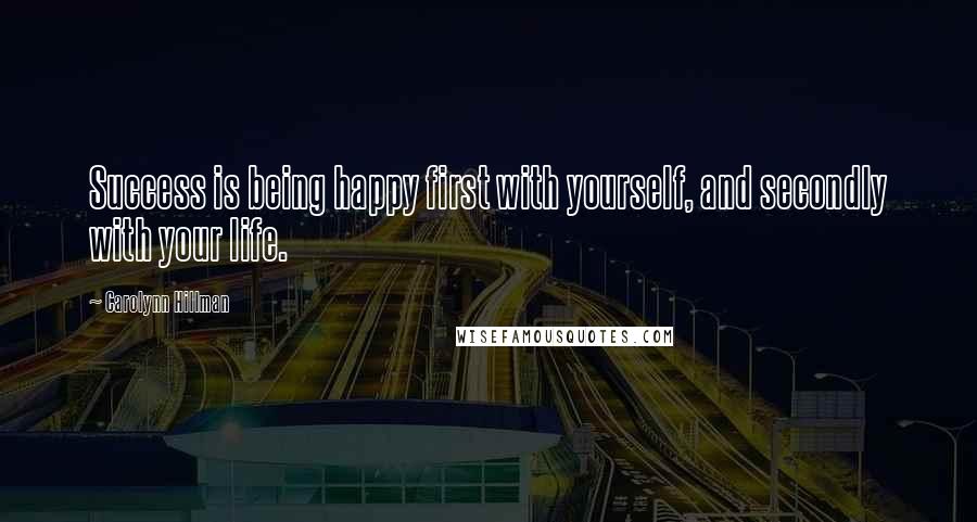 Carolynn Hillman Quotes: Success is being happy first with yourself, and secondly with your life.