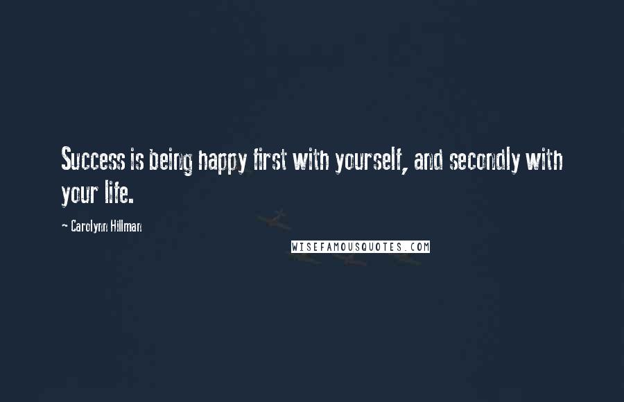 Carolynn Hillman Quotes: Success is being happy first with yourself, and secondly with your life.