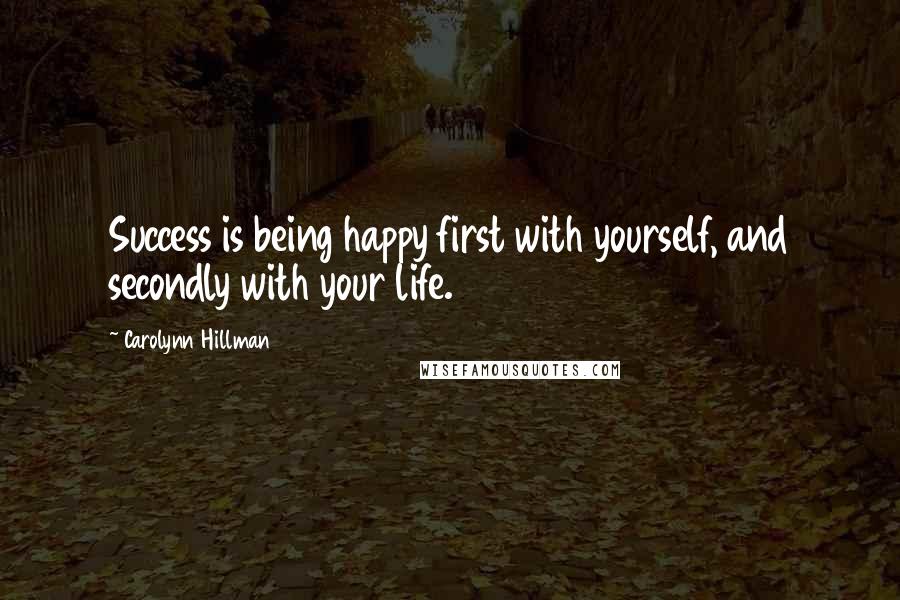 Carolynn Hillman Quotes: Success is being happy first with yourself, and secondly with your life.