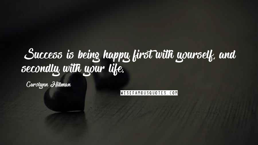 Carolynn Hillman Quotes: Success is being happy first with yourself, and secondly with your life.