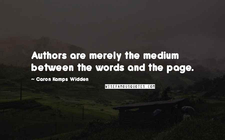 Caron Kamps Widden Quotes: Authors are merely the medium between the words and the page.