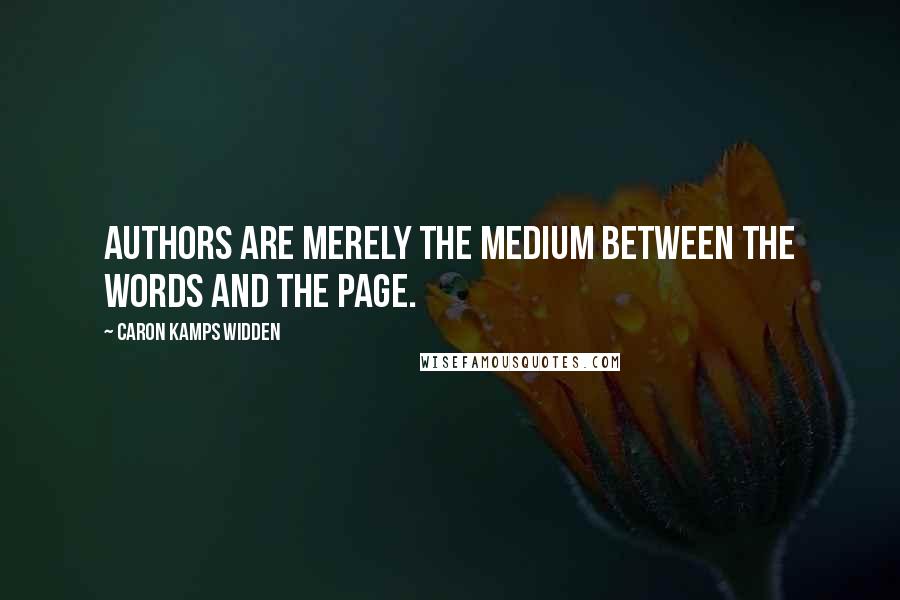 Caron Kamps Widden Quotes: Authors are merely the medium between the words and the page.