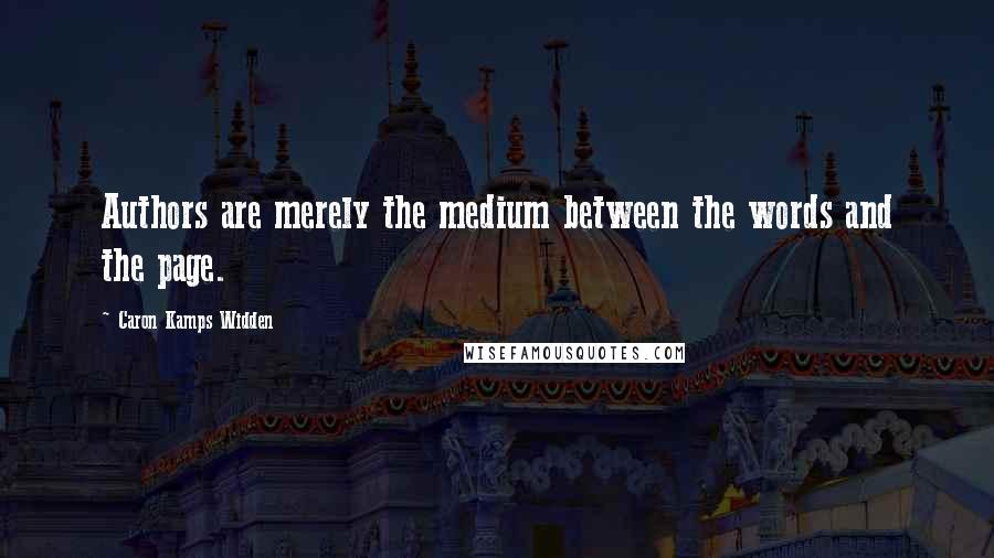 Caron Kamps Widden Quotes: Authors are merely the medium between the words and the page.