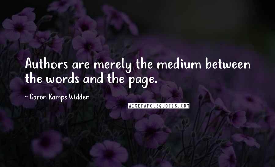 Caron Kamps Widden Quotes: Authors are merely the medium between the words and the page.