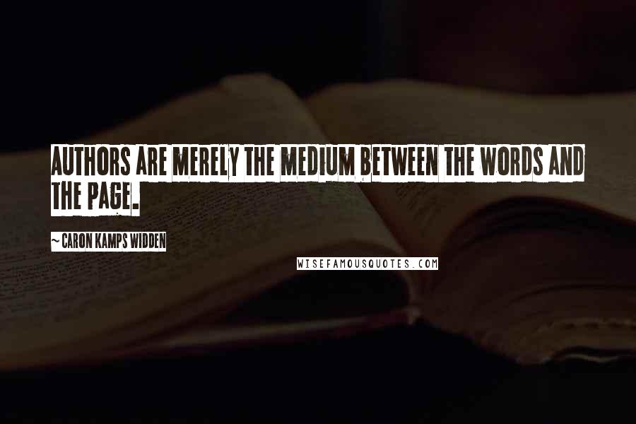 Caron Kamps Widden Quotes: Authors are merely the medium between the words and the page.
