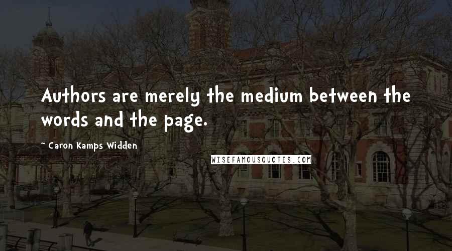 Caron Kamps Widden Quotes: Authors are merely the medium between the words and the page.