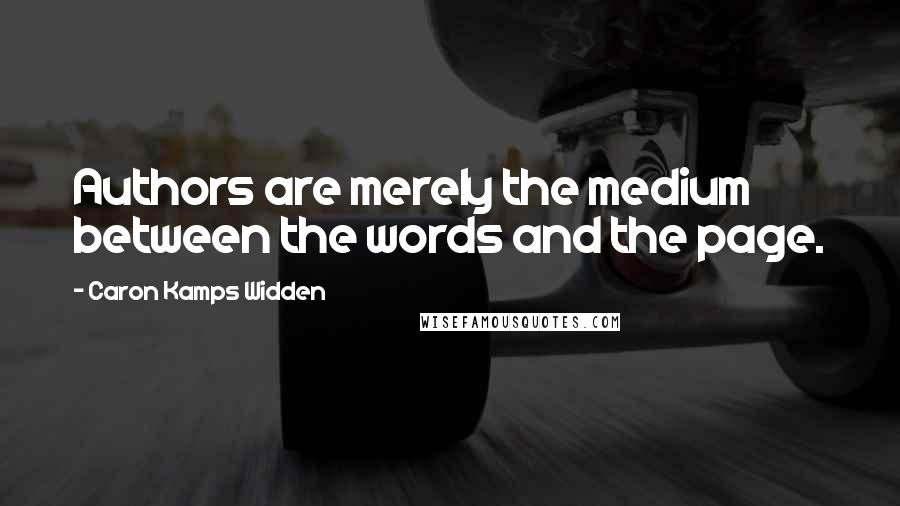 Caron Kamps Widden Quotes: Authors are merely the medium between the words and the page.