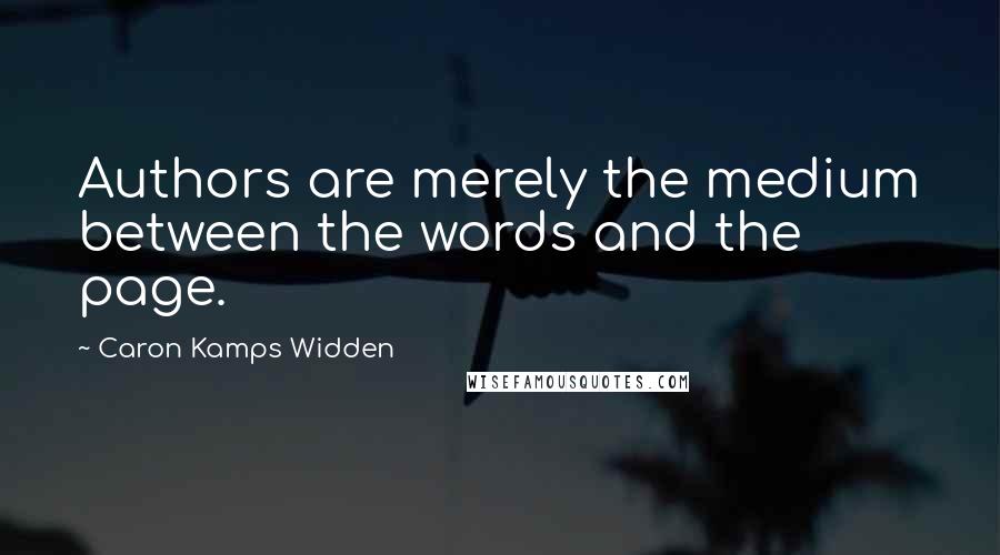 Caron Kamps Widden Quotes: Authors are merely the medium between the words and the page.