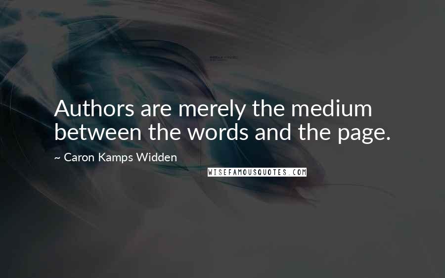 Caron Kamps Widden Quotes: Authors are merely the medium between the words and the page.