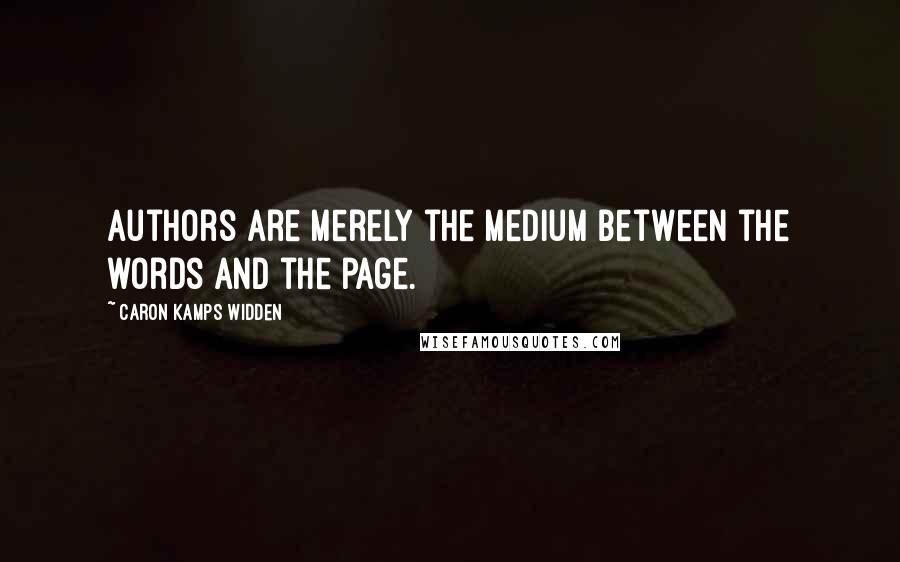 Caron Kamps Widden Quotes: Authors are merely the medium between the words and the page.