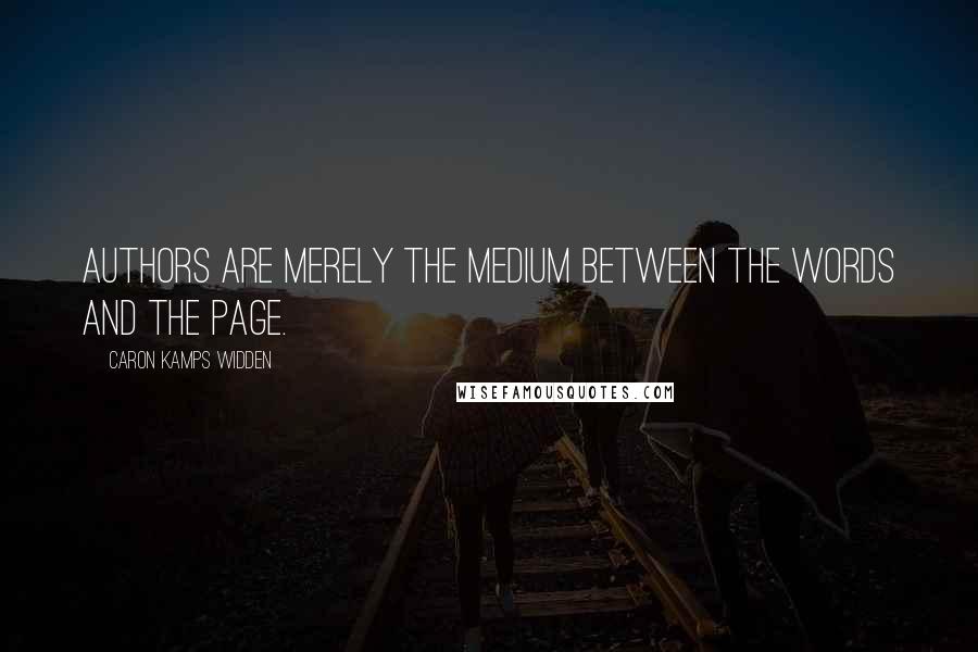 Caron Kamps Widden Quotes: Authors are merely the medium between the words and the page.
