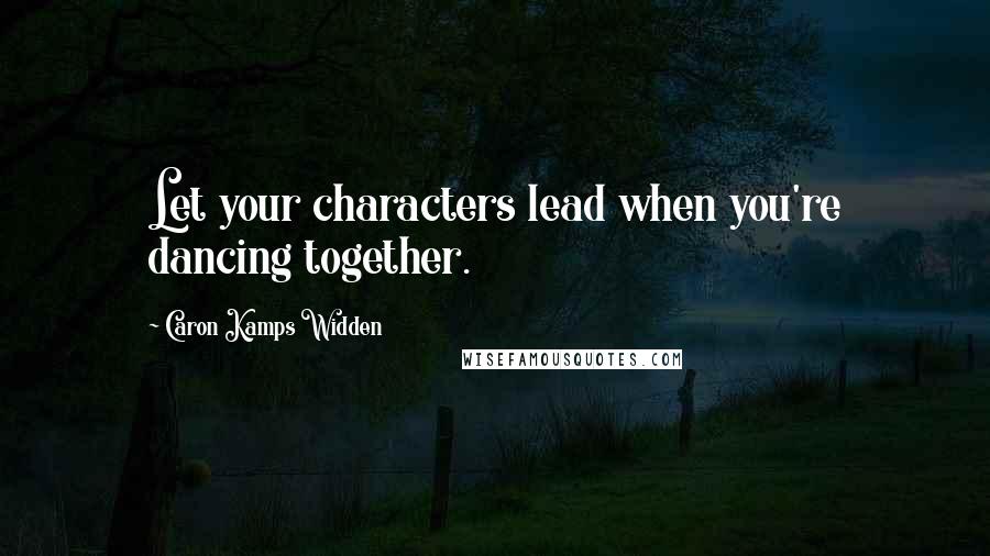 Caron Kamps Widden Quotes: Let your characters lead when you're dancing together.