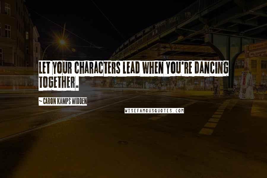 Caron Kamps Widden Quotes: Let your characters lead when you're dancing together.
