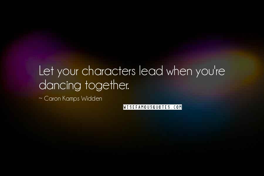 Caron Kamps Widden Quotes: Let your characters lead when you're dancing together.
