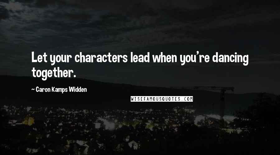 Caron Kamps Widden Quotes: Let your characters lead when you're dancing together.