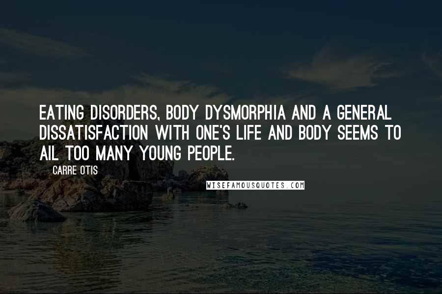 Carre Otis Quotes: Eating disorders, body dysmorphia and a general dissatisfaction with one's life and body seems to ail too many young people.