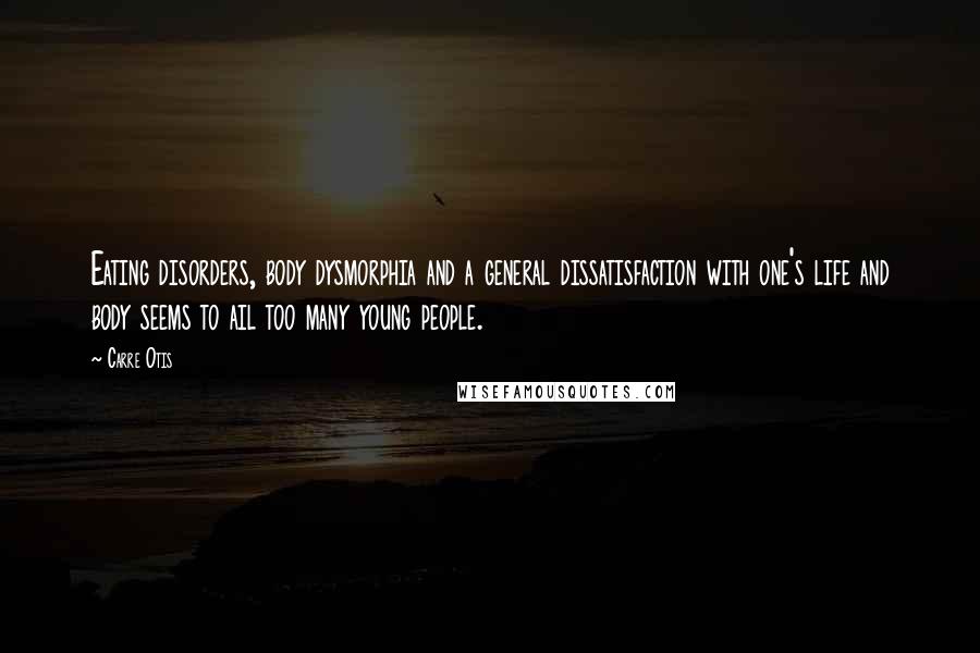 Carre Otis Quotes: Eating disorders, body dysmorphia and a general dissatisfaction with one's life and body seems to ail too many young people.