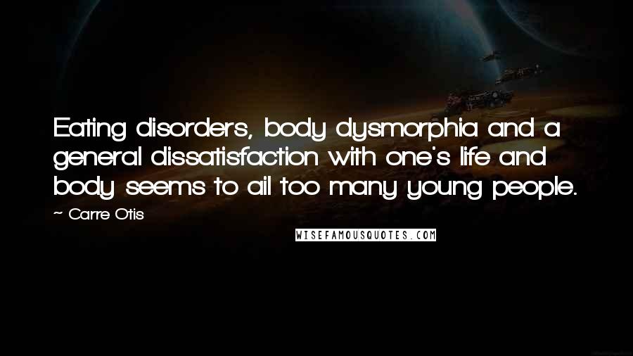 Carre Otis Quotes: Eating disorders, body dysmorphia and a general dissatisfaction with one's life and body seems to ail too many young people.